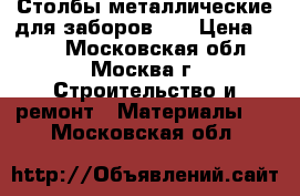 Столбы металлические для заборов    › Цена ­ 245 - Московская обл., Москва г. Строительство и ремонт » Материалы   . Московская обл.